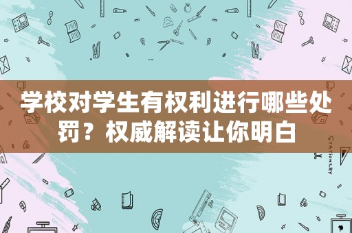 學(xué)校對學(xué)生有權(quán)利進行哪些處罰？權(quán)威解讀讓你明白