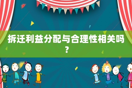 拆遷利益分配與合理性相關(guān)嗎？