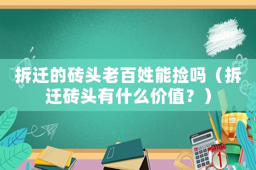 拆遷的磚頭老百姓能撿嗎（拆遷磚頭有什么價(jià)值？）