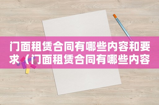 門面租賃合同有哪些內(nèi)容和要求（門面租賃合同有哪些內(nèi)容？）