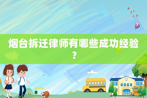 煙臺(tái)拆遷律師有哪些成功經(jīng)驗(yàn)？