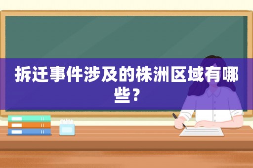 拆遷事件涉及的株洲區(qū)域有哪些？