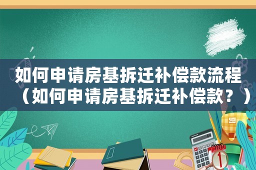 如何申請房基拆遷補(bǔ)償款流程（如何申請房基拆遷補(bǔ)償款？）