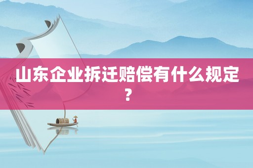 山東企業(yè)拆遷賠償有什么規(guī)定？