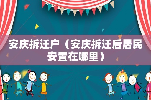 安慶拆遷戶（安慶拆遷后居民安置在哪里）