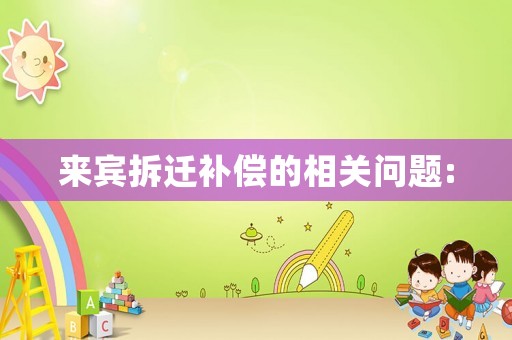 來賓拆遷補償?shù)南嚓P(guān)問題:
