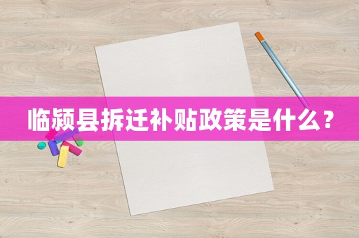 臨潁縣拆遷補(bǔ)貼政策是什么？