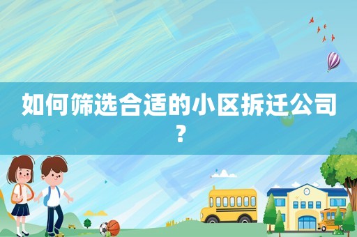 如何篩選合適的小區(qū)拆遷公司？