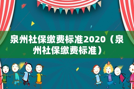 泉州社保繳費(fèi)標(biāo)準(zhǔn)2020（泉州社保繳費(fèi)標(biāo)準(zhǔn)）