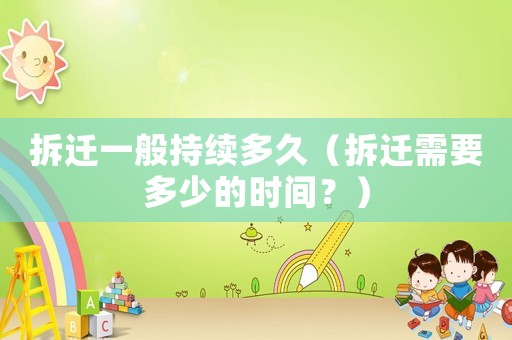 拆遷一般持續(xù)多久（拆遷需要多少的時間？）