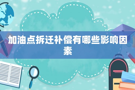加油點(diǎn)拆遷補(bǔ)償有哪些影響因素