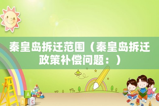秦皇島拆遷范圍（秦皇島拆遷政策補償問題：）