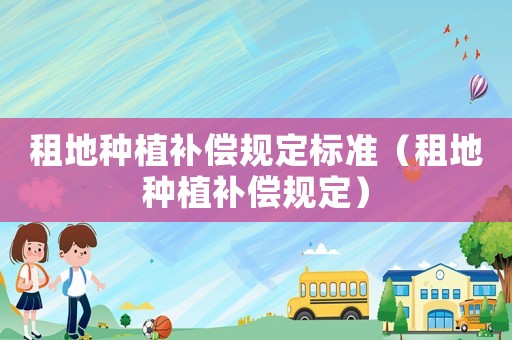 租地種植補償規(guī)定標(biāo)準(zhǔn)（租地種植補償規(guī)定）
