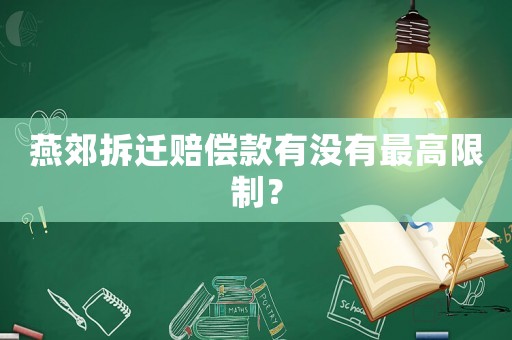 燕郊拆遷賠償款有沒有最高限制？