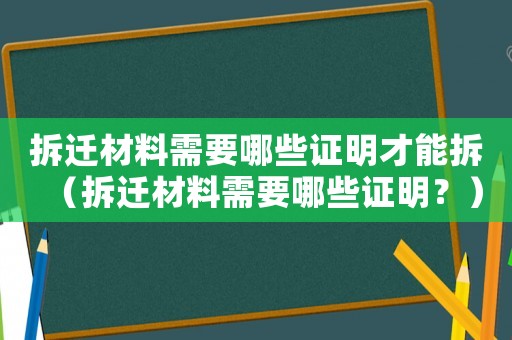 拆遷材料需要哪些證明才能拆（拆遷材料需要哪些證明？）