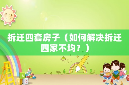 拆遷四套房子（如何解決拆遷四家不均？）