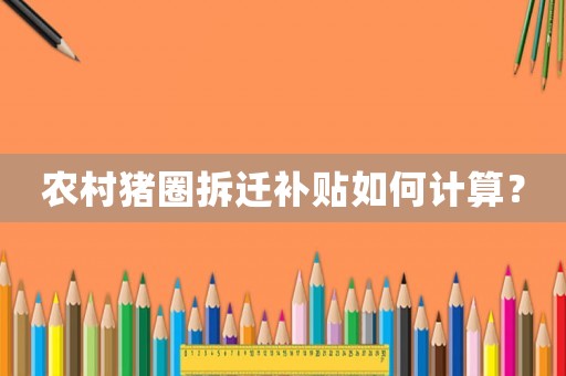 農(nóng)村豬圈拆遷補(bǔ)貼如何計(jì)算？
