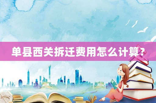 單縣西關(guān)拆遷費(fèi)用怎么計(jì)算？