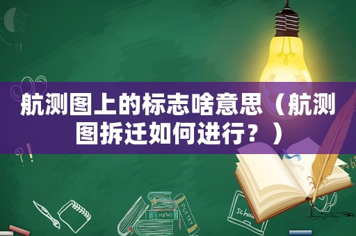 航測(cè)圖上的標(biāo)志啥意思（航測(cè)圖拆遷如何進(jìn)行？）