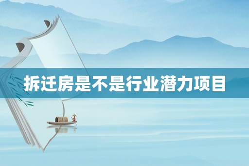 拆遷房是不是行業(yè)潛力項(xiàng)目