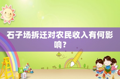 石子場(chǎng)拆遷對(duì)農(nóng)民收入有何影響？
