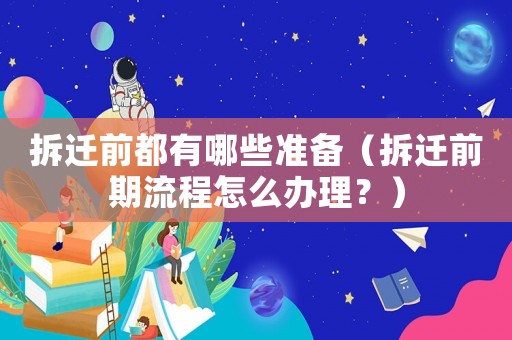 拆遷前都有哪些準備（拆遷前期流程怎么辦理？）