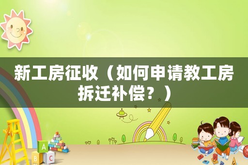 新工房征收（如何申請教工房拆遷補償？）