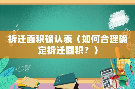 拆遷面積確認表（如何合理確定拆遷面積？）