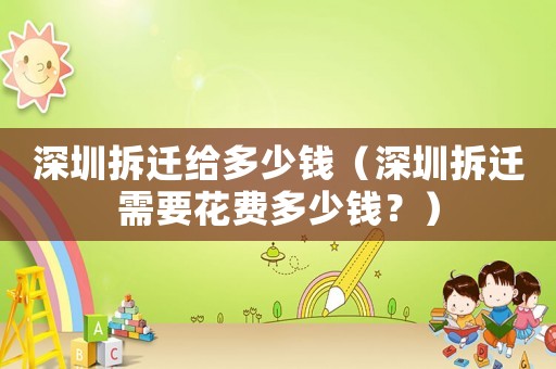 深圳拆遷給多少錢（深圳拆遷需要花費(fèi)多少錢？）