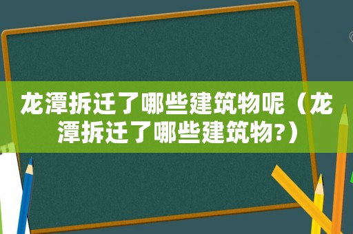 龍?zhí)恫疬w了哪些建筑物呢（龍?zhí)恫疬w了哪些建筑物?）