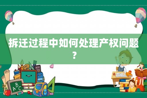 拆遷過程中如何處理產(chǎn)權(quán)問題？