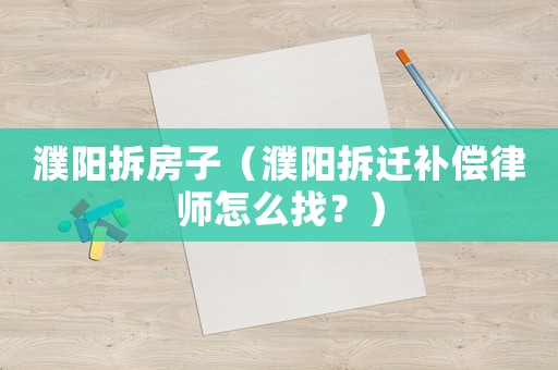 濮陽拆房子（濮陽拆遷補償律師怎么找？）