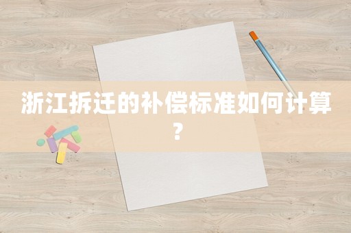 浙江拆遷的補(bǔ)償標(biāo)準(zhǔn)如何計算？