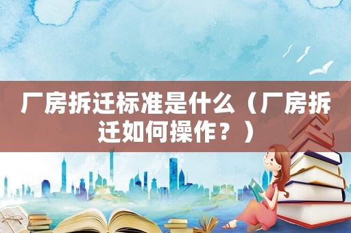 廠房拆遷標準是什么（廠房拆遷如何操作？）