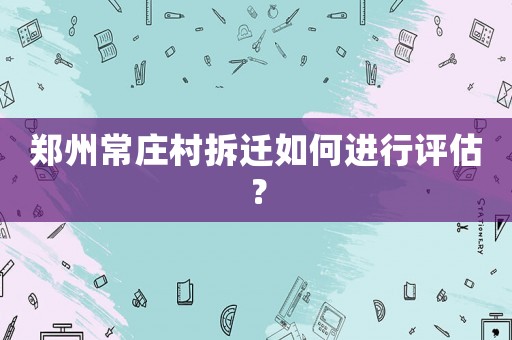 鄭州常莊村拆遷如何進行評估？