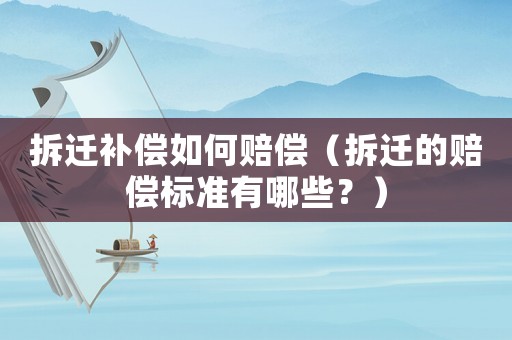 拆遷補償如何賠償（拆遷的賠償標準有哪些？）