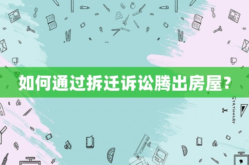 如何通過(guò)拆遷訴訟騰出房屋？