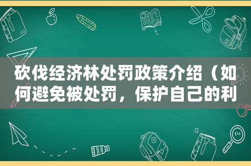 砍伐經(jīng)濟林處罰政策介紹（如何避免被處罰，保護自己的利益）