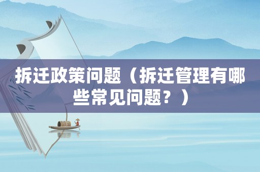 拆遷政策問題（拆遷管理有哪些常見問題？）