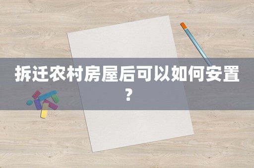 拆遷農(nóng)村房屋后可以如何安置？