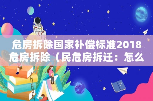 危房拆除國家補償標(biāo)準2018危房拆除（民危房拆遷：怎么拆除？）
