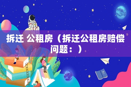 拆遷 公租房（拆遷公租房賠償問(wèn)題：）