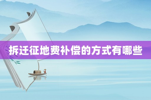拆遷征地費(fèi)補(bǔ)償?shù)姆绞接心男? title=