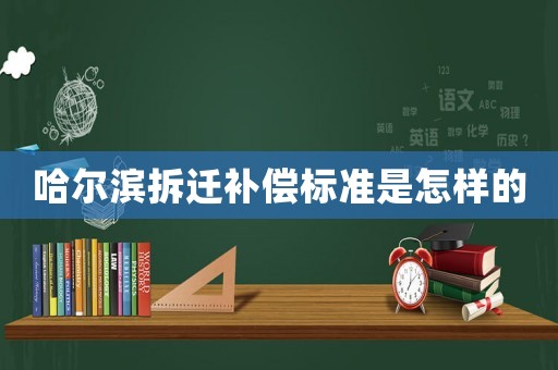 哈爾濱拆遷補償標準是怎樣的