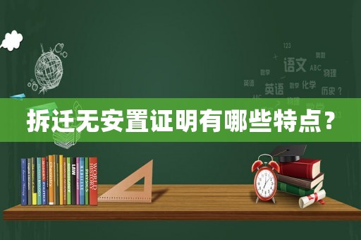 拆遷無安置證明有哪些特點(diǎn)？