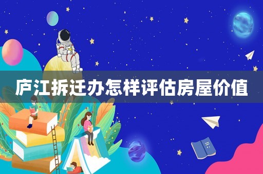 廬江拆遷辦怎樣評(píng)估房屋價(jià)值