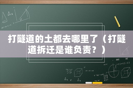 打隧道的土都去哪里了（打隧道拆遷是誰負(fù)責(zé)？）