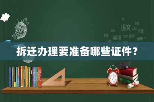 拆遷辦理要準(zhǔn)備哪些證件？