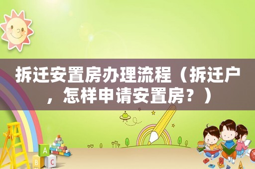 拆遷安置房辦理流程（拆遷戶，怎樣申請安置房？）
