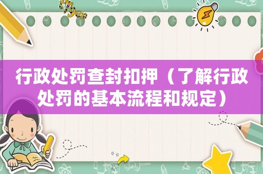 行政處罰查封扣押（了解行政處罰的基本流程和規(guī)定）